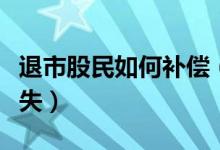 退市股民如何补偿（股票退市如何补偿股民损失）