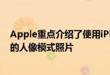 Apple重点介绍了使用iPhoneXS拍摄的具有深度控制功能的人像模式照片