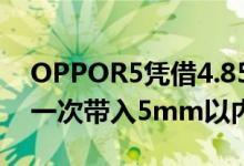 OPPOR5凭借4.85mm的厚度将智能手机第一次带入5mm以内