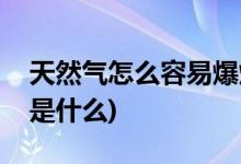 天然气怎么容易爆炸(天然气容易爆炸的原因是什么)