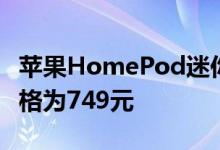 苹果HomePod迷你智能扬声器在正式发布价格为749元