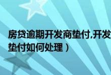 房贷逾期开发商垫付,开发商要求付违约金（房贷逾期开发商垫付如何处理）