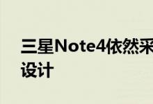 三星Note4依然采用了实体按键触控按键的设计