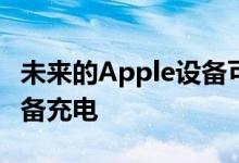 未来的Apple设备可以通过无线方式为其他设备充电