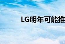 LG明年可能推出可卷曲智能手机