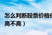 怎么判断股票价格低不高（怎么判断股票价格高不高）