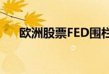 欧洲股票FED围栏坐位和经济数据影响