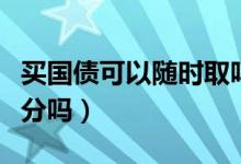 买国债可以随时取吗（买国债的钱可以取一部分吗）