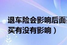 退车险会影响后面买保险吗?（车险退保后再买有没有影响）