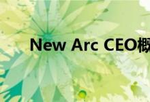 New Arc CEO概述了改善运营的计划