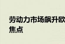 劳动力市场飙升欧洲五月天FOMC会议成为焦点