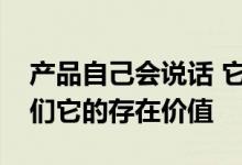 产品自己会说话 它通过设计和质量来告诉人们它的存在价值