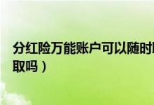 分红险万能账户可以随时取么（年金险的万能账户可以随时取吗）