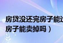 房贷没还完房子能过户给孩子吗（房贷没还完房子能卖掉吗）