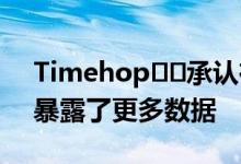 Timehop​​承认在7月4日的数据泄露期间暴露了更多数据