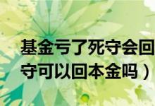 基金亏了死守会回本吗（基金亏了30%了死守可以回本金吗）