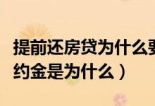 提前还房贷为什么要违约金（提前还房贷有违约金是为什么）