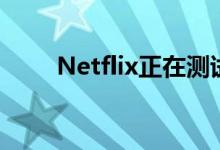 Netflix正在测试更昂贵的订阅价格