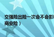 交强险出险一次会不会影响商业险（交强险出险会不会影响商业险）