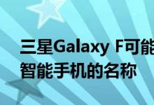 三星Galaxy F可能是三星即将推出的可折叠智能手机的名称