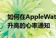 如何在AppleWatch上打开可能挽救生命的升高的心率通知