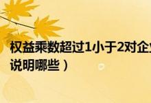 权益乘数超过1小于2对企业有何影响（权益乘数超过1小于2说明哪些）