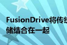 FusionDrive将传统的硬盘驱动器与全闪存存储结合在一起