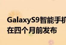 GalaxyS9智能手机及其Plus尺寸的兄弟大约在四个月前发布