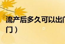 流产后多久可以出门逛街（流产后多久可以出门）