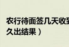 农行待面签几天收到短信（农行面签一般是多久出结果）