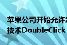 苹果公司开始允许发布商实施Google的广告技术DoubleClick