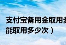 支付宝备用金取用多久会通知（支付宝备用金能取用多少次）