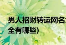 男人招财转运网名大全(男人招财转运网名大全有哪些)