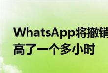 WhatsApp将撤销错误发送的消息的限制提高了一个多小时