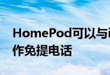 HomePod可以与iPhone和Handoff一起用作免提电话