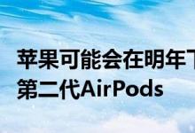 苹果可能会在明年下半年某个时候开始发售其第二代AirPods