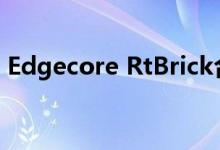 Edgecore RtBrick合作伙伴提供云原生宽带