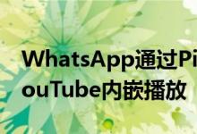 WhatsApp通过PiP支持和其他好处增加了YouTube内嵌播放