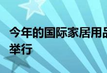 今年的国际家居用品展览会于周六开始在这里举行