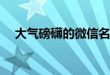 大气磅礴的微信名字(大气古文微信昵称)