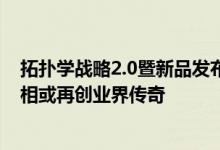 拓扑学战略2.0暨新品发布会彰显品牌风范 系列重磅新品亮相或再创业界传奇