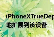 iPhoneXTrueDepth相机系统将在明年不变地扩展到该设备