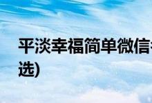 平淡幸福简单微信名(平淡幸福简单微信名精选)