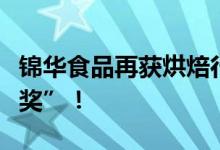 锦华食品再获烘焙行业创新技能大赛“创新金奖”！