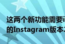 这两个新功能需要iOS和Android或更高版本的Instagram版本25