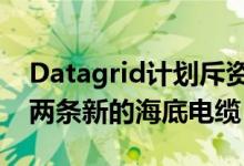 Datagrid计划斥资5亿元建造超大规模DC和两条新的海底电缆