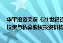 华平投资荣获《21世纪经济报道》“2019-2020年度创业投资与私募股权投资机构TOP30”等多项大奖