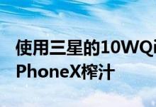 使用三星的10WQi无线充电器为iPhone8和iPhoneX榨汁