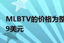 MLBTV的价格为整个MLB整个季节每月24.99美元