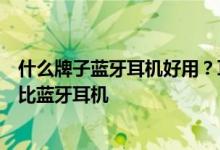 什么牌子蓝牙耳机好用？耳机发烧友最全盘点十五款高性价比蓝牙耳机